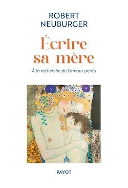 Écrire sa mère: A la recherche de l'amour perdu. Robert Neuburger